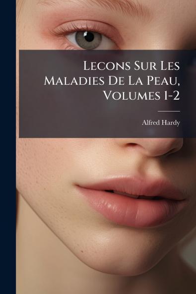 Lecons Sur Les Maladies De La Peau Volumes 1-2