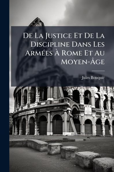 De La Justice Et De La Discipline Dans Les Armées À Rome Et Au Moyen-Âge