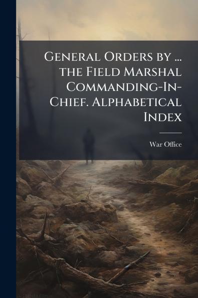 General Orders by ... the Field Marshal Commanding-In-Chief. Alphabetical Index