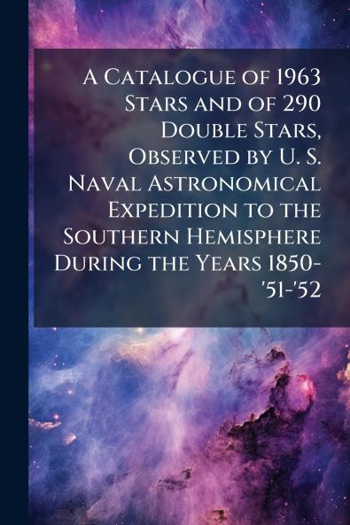 A Catalogue of 1963 Stars and of 290 Double Stars Observed by U. S. Naval Astronomical Expedition to the Southern Hemisphere During the Years 1850-'51-'52