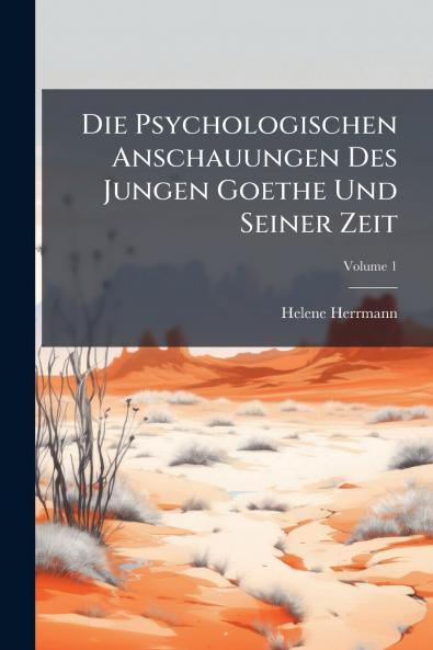 Die Psychologischen Anschauungen Des Jungen Goethe Und Seiner Zeit; Volume 1