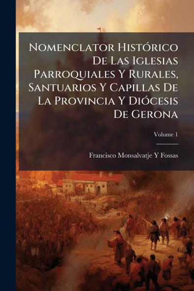 Nomenclator Histórico De Las Iglesias Parroquiales Y Rurales Santuarios Y Capillas De La Provincia Y Diócesis De Gerona; Volume 1