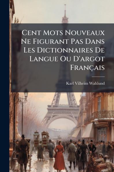 Cent Mots Nouveaux Ne Figurant Pas Dans Les Dictionnaires De Langue Ou D'argot Français