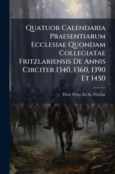 Quatuor Calendaria Praesentiarum Ecclesiae Quondam Collegiatae Fritzlariensis De Annis Circiter 1340 1360 1390 Et 1450