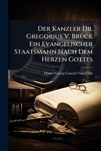 Der Kanzler Dr. Gregorius V. Brück Ein Evangelischer Staatsmann Nach Dem Herzen Gottes