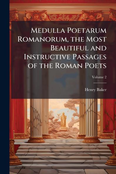 Medulla Poetarum Romanorum the Most Beautiful and Instructive Passages of the Roman Poets; Volume 2