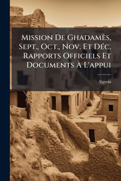 Mission De Ghadamès Sept. Oct. Nov. Et Déc. Rapports Officiels Et Documents À L'appui