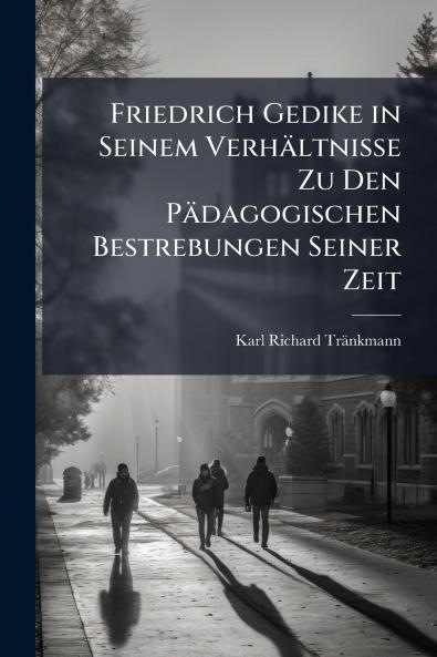 Friedrich Gedike in Seinem Verhältnisse Zu Den Pädagogischen Bestrebungen Seiner Zeit