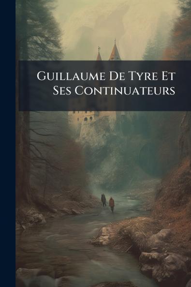 Guillaume De Tyre Et Ses Continuateurs