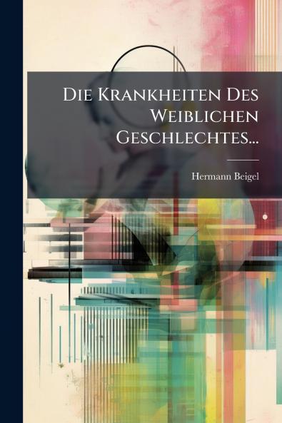 Die Krankheiten Des Weiblichen Geschlechtes...