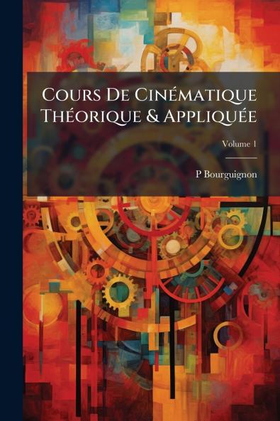 Cours De Cinématique Théorique & Appliquée; Volume 1