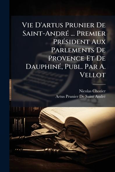 Vie D'artus Prunier De Saint-André ... Premier Président Aux Parlements De Provence Et De Dauphiné Publ. Par A. Vellot