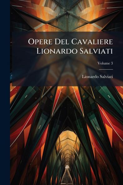 Opere Del Cavaliere Lionardo Salviati; Volume 3