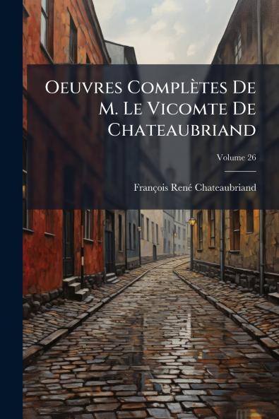 Oeuvres Complètes De M. Le Vicomte De Chateaubriand; Volume 26