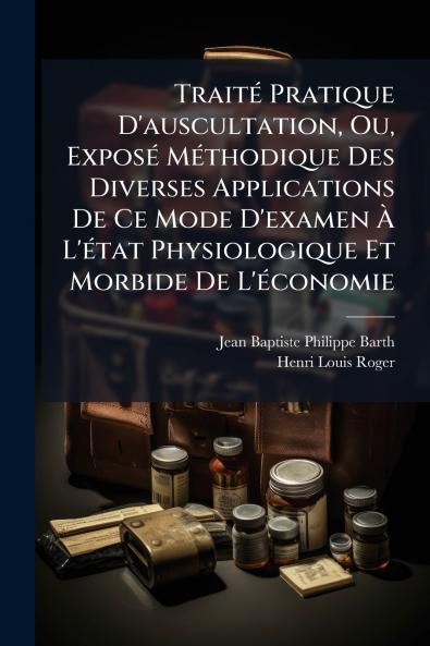 Traité Pratique D'auscultation Ou Exposé Méthodique Des Diverses Applications De Ce Mode D'examen À L'état Physiologique Et Morbide De L'économie