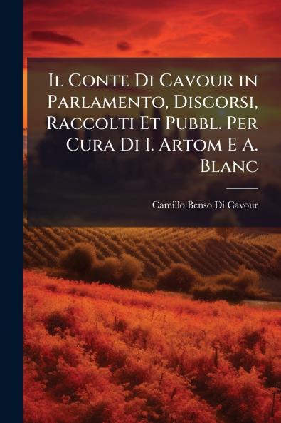 Il Conte Di Cavour in Parlamento Discorsi Raccolti Et Pubbl. Per Cura Di I. Artom E A. Blanc