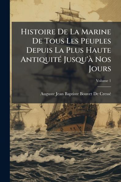 Histoire De La Marine De Tous Les Peuples Depuis La Plus Haute Antiquité Jusqu'à Nos Jours; Volume 1