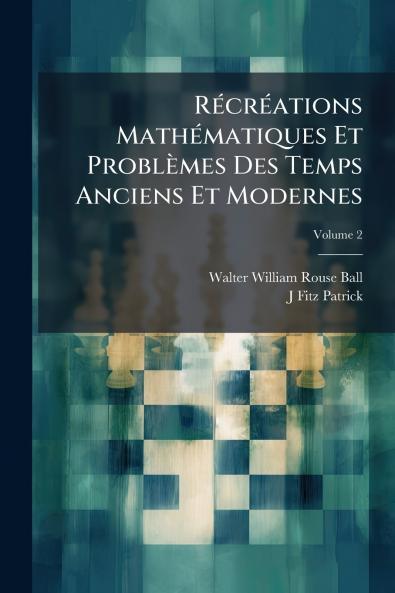 Récréations Mathématiques Et Problèmes Des Temps Anciens Et Modernes; Volume 2