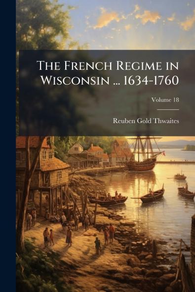 The French Regime in Wisconsin ... 1634-1760; Volume 18