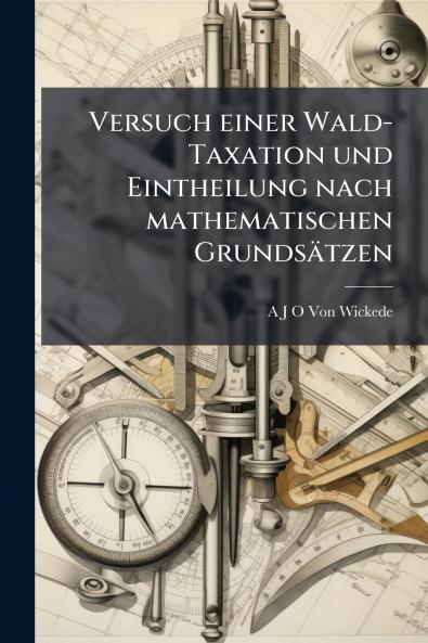 Versuch einer Wald-Taxation und Eintheilung nach mathematischen Grundsätzen