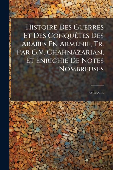 Histoire Des Guerres Et Des Conquêtes Des Arabes En Arménie Tr. Par G.V. Chahnazarian Et Enrichie De Notes Nombreuses