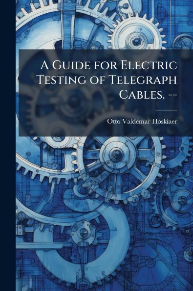 A Guide for Electric Testing of Telegraph Cables. --