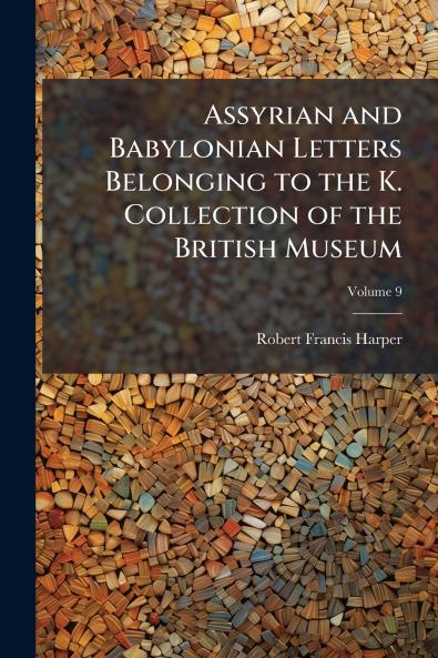 Assyrian and Babylonian Letters Belonging to the K. Collection of the British Museum; Volume 9