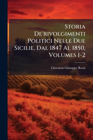 Storia De'rivolgimenti Politici Nelle Due Sicilie Dal 1847 Al 1850 Volumes 1-2