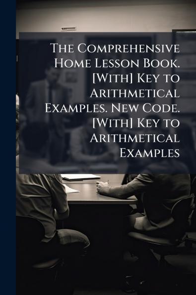 The Comprehensive Home Lesson Book. [With] Key to Arithmetical Examples. New Code. [With] Key to Arithmetical Examples