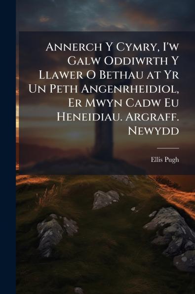 Annerch Y Cymry I'w Galw Oddiwrth Y Llawer O Bethau at Yr Un Peth Angenrheidiol Er Mwyn Cadw Eu Heneidiau. Argraff. Newydd