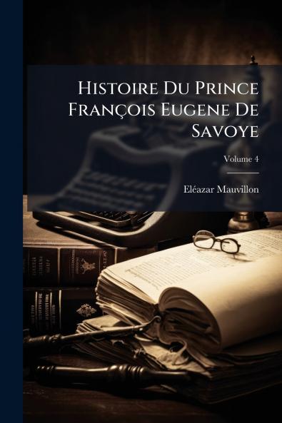 Histoire Du Prince François Eugene De Savoye
