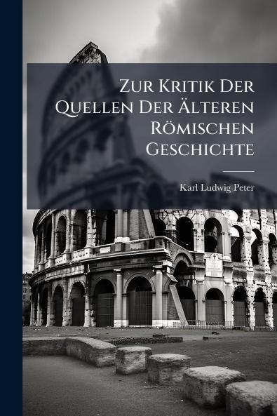 Zur Kritik Der Quellen Der Älteren Römischen Geschichte