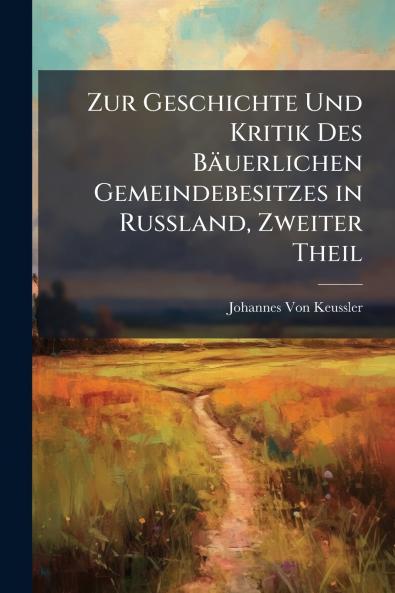 Zur Geschichte Und Kritik Des Bäuerlichen Gemeindebesitzes in Russland Zweiter Theil