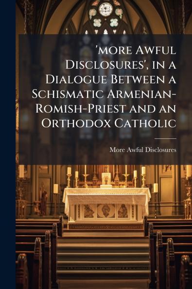 'more Awful Disclosures' in a Dialogue Between a Schismatic Armenian-Romish-Priest and an Orthodox Catholic