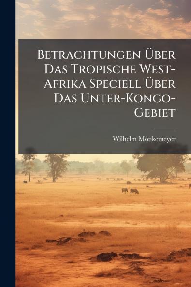 Betrachtungen Über Das Tropische West-Afrika Speciell Über Das Unter-Kongo-Gebiet