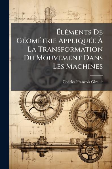 Éléments De Géométrie Appliquée À La Transformation Du Mouvement Dans Les Machines