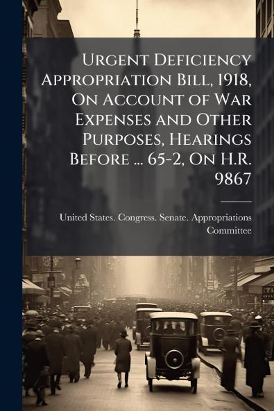 Urgent Deficiency Appropriation Bill 1918 On Account of War Expenses and Other Purposes Hearings Before ... 65-2 On H.R. 9867