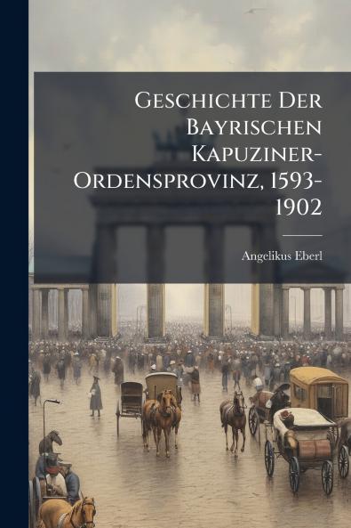 Geschichte Der Bayrischen Kapuziner-Ordensprovinz 1593-1902