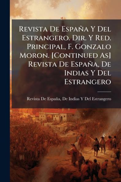 Revista De España Y Del Estrangero. Dir. Y Red. Principal F. Gonzalo Moron. [Continued As] Revista De España De Indias Y Del Estrangero