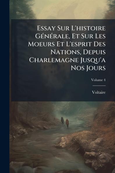 Essay Sur L'histoire Générale Et Sur Les Moeurs Et L'esprit Des Nations Depuis Charlemagne Jusqu'a Nos Jours; Volume 4