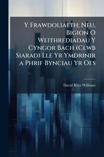 Y Frawdoliaeth; Neu Bigion O Weithrediadau Y Cyngor Bach (Clwb Siarad) Lle Yr Ymdrinir a Phrif Bynciau Yr Oes