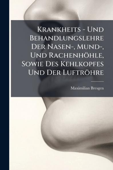 Krankheits - Und Behandlungslehre Der Nasen- Mund- Und Rachenhöhle Sowie Des Kehlkopfes Und Der Luftröhre