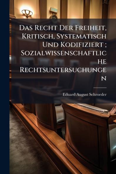 Das Recht Der Freiheit Kritisch Systematisch Und Kodifiziert ; Sozialwissenschaftliche Rechtsuntersuchungen