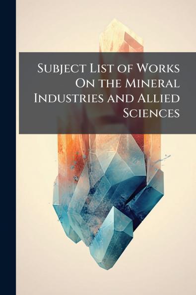 Subject List of Works On the Mineral Industries and Allied Sciences
