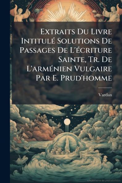 Extraits Du Livre Intitulé Solutions De Passages De L'écriture Sainte Tr. De L'arménien Vulgaire Par E. Prud'homme