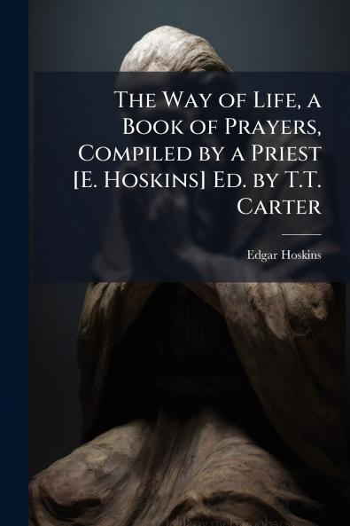 The Way of Life a Book of Prayers Compiled by a Priest [E. Hoskins] Ed. by T.T. Carter