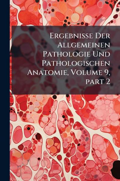 Ergebnisse Der Allgemeinen Pathologie Und Pathologischen Anatomie Volume 9 part 2
