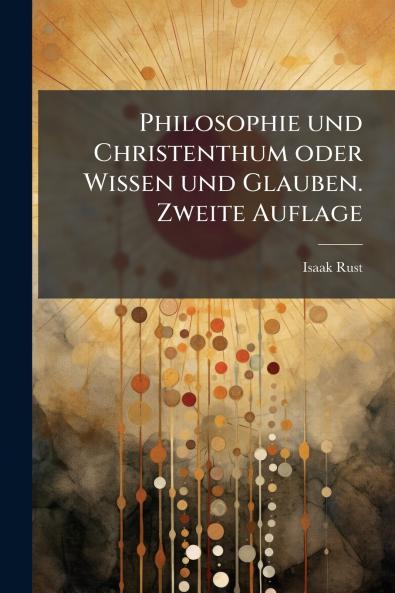 Philosophie und Christenthum oder Wissen und Glauben. Zweite Auflage