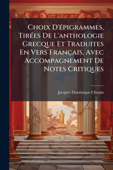 Choix D'épigrammes Tirées De L'anthologie Grecque Et Traduites En Vers Français Avec Accompagnement De Notes Critiques