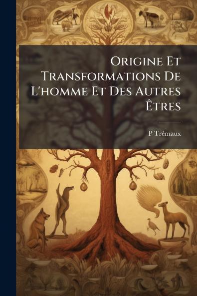 Origine Et Transformations De L'homme Et Des Autres Êtres